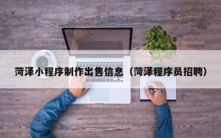 儋州菏泽小程序制作出售信息（菏泽程序员招聘）