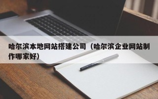 儋州哈尔滨本地网站搭建公司（哈尔滨企业网站制作哪家好）