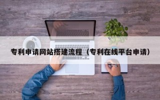 儋州专利申请网站搭建流程（专利在线平台申请）