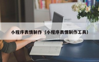 儋州小程序表情制作（小程序表情制作工具）