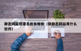儋州静态网站搭建系统有哪些（做静态网站用什么软件）