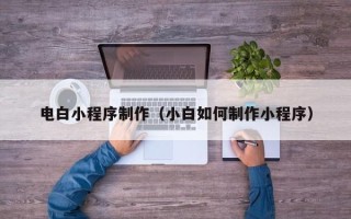 儋州电白小程序制作（小白如何制作小程序）