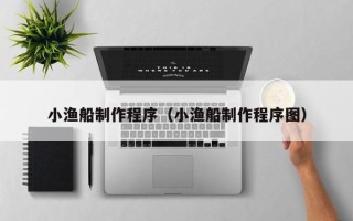 儋州小渔船制作程序（小渔船制作程序图）