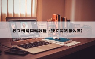 儋州独立搭建网站教程（独立网站怎么做）