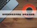 儋州如何搭建单机软件网站（单机游戏搭建）