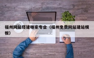 儋州福州网站搭建哪家专业（福州免费网站建站模板）