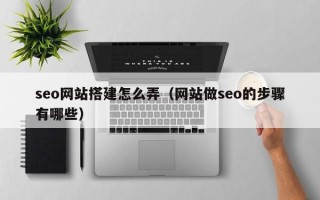 儋州seo网站搭建怎么弄（网站做seo的步骤有哪些）